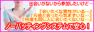 山梨県甲府市出会いがないから参加したいけど…。会いたくない男性がいる…。元彼と会ったら気まずいな…。何度も同じ人に会いたくないな…。ノーバッティングシステムで安心！ 