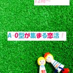 【終了】4月30日(火・祝)12時~相性の良い異性が集まりやすい!A・O型が集まる恋活!