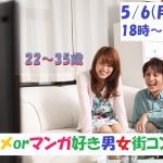 第1094回　18時～G.W.特別企画【22～35歳】どちらかというとアニメorマンガ好きが集まる街コン！のご報告