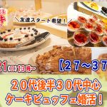【終了】8月21日(日)友達スタート希望！13時～【27～37歳】20代後半30代中心ケーキビュッフェ婚活