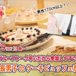 【終了】10月9(日)13時～【男性170以上】グループトーク中心だから参加しやすい！高身長男子 to ケーキビュッフェ恋活！