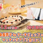 【終了】3月12日(日)13時~20代30代中心【男性170以上】高身長男子 to ケーキビュッフェdeマッチングアプリ合コン!