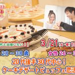 【終了】3月21日(火)13時~【男性28~38歳,女性26~37歳】20代後半30代中心!ケーキデザートビュッフェ恋活