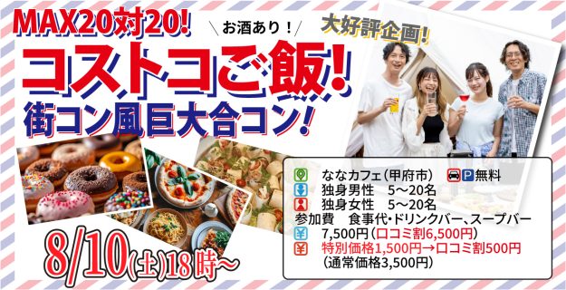 【終了】8月10日(土)18時~山梨コストコ先取!MAX20対20!コストコご飯&デザート!街コン風巨大合コン(お酒有)