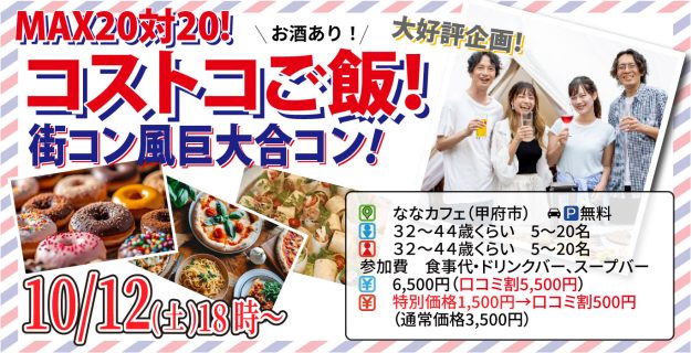 【終了】10月12日(土)18時～大好評企画！【32～44歳】山梨コストコ先取！MAX20対20！コストコご飯＆デザート！街コン風巨大合コン(お酒有)