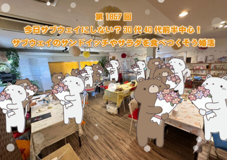 第1857回 今日サブウェイにしない?30代40代前半中心!サブウェイのサンドイッチやサラダを食べつくそう婚活の報告