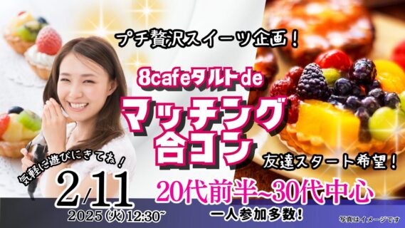 【終了】2月11日 (火)12時30分～プチ贅沢スイーツ企画！【24～36歳】エイトカフェのタルトdeマッチング合コン！