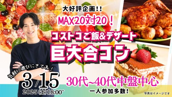【終了】3月15日(土)18時～【31～45歳】山梨コストコ先取！MAX20対20！コストコご飯＆デザート！街コン風巨大合コン(お酒有)