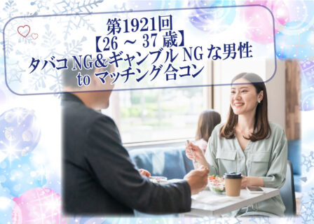 【報告有】5月25日(日)17時30分~【26~37歳】20代後半30代中盤中心!タバコNG&ギャンブルNGな男性toマッチング合コン