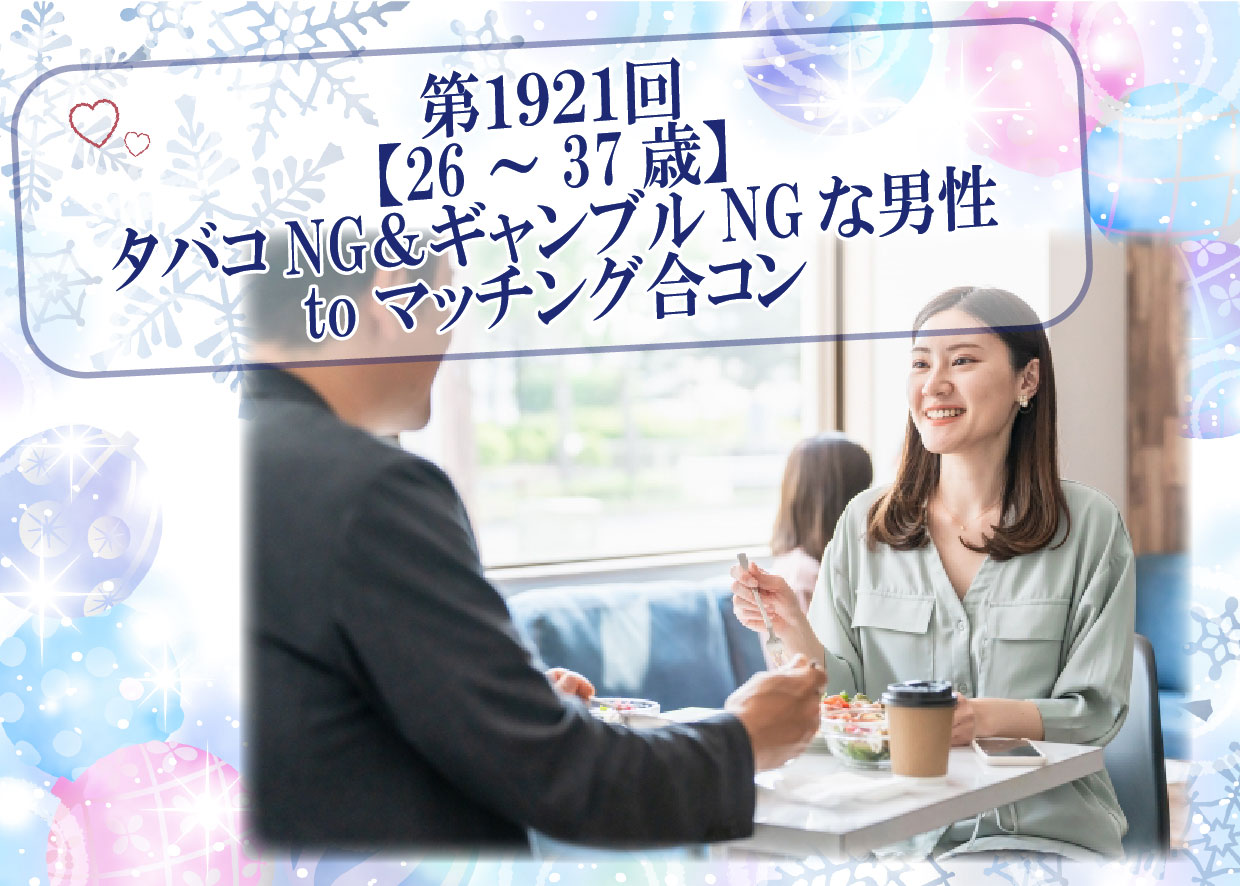 【報告有】5月25日(日)17時30分～【26～37歳】20代後半30代中盤中心！タバコNG＆ギャンブルNGな男性toマッチング合コン
