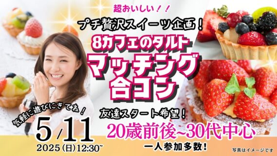 【終了】5月11日(日)12時30分～プチ贅沢スイーツ企画！【24～36歳】20歳前後30代中心！友達スタート希望！エイトカフェのタルトdeマッチング合コン！