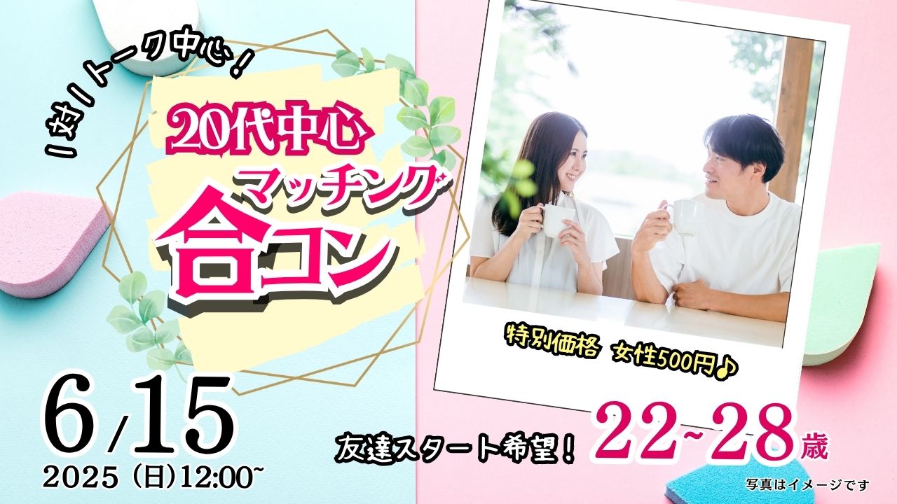 6月15日(日)12時~特別価格男性5500円、女性500円【22~28歳】20代中心!友達スタート希望!マッチング合コン!
