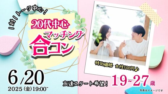 【終了】6月20日(金)19時~特別価格男性5500円、女性500円【19~27歳】20代前半友達スタート希望!マッチング合コン!