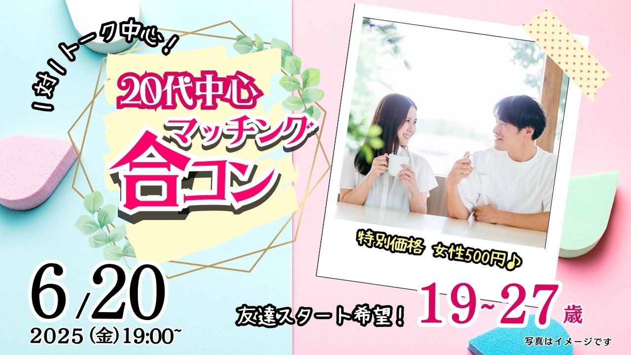 6月20日(金)19時~特別価格男性5500円、女性500円【19~27歳】20代前半友達スタート希望!マッチング合コン!