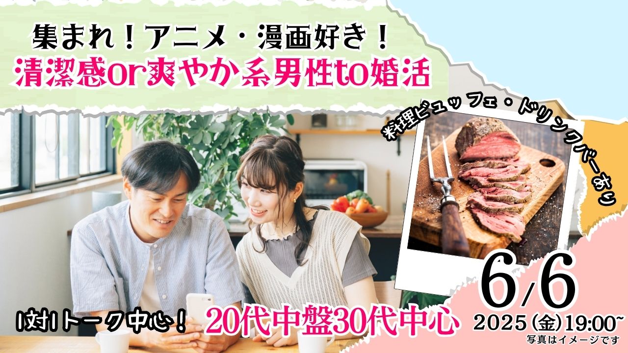 6月6日(金)19時~【アニメマンガ好き中心】20代中盤30代中心!清潔感or爽やか系男性to婚活!