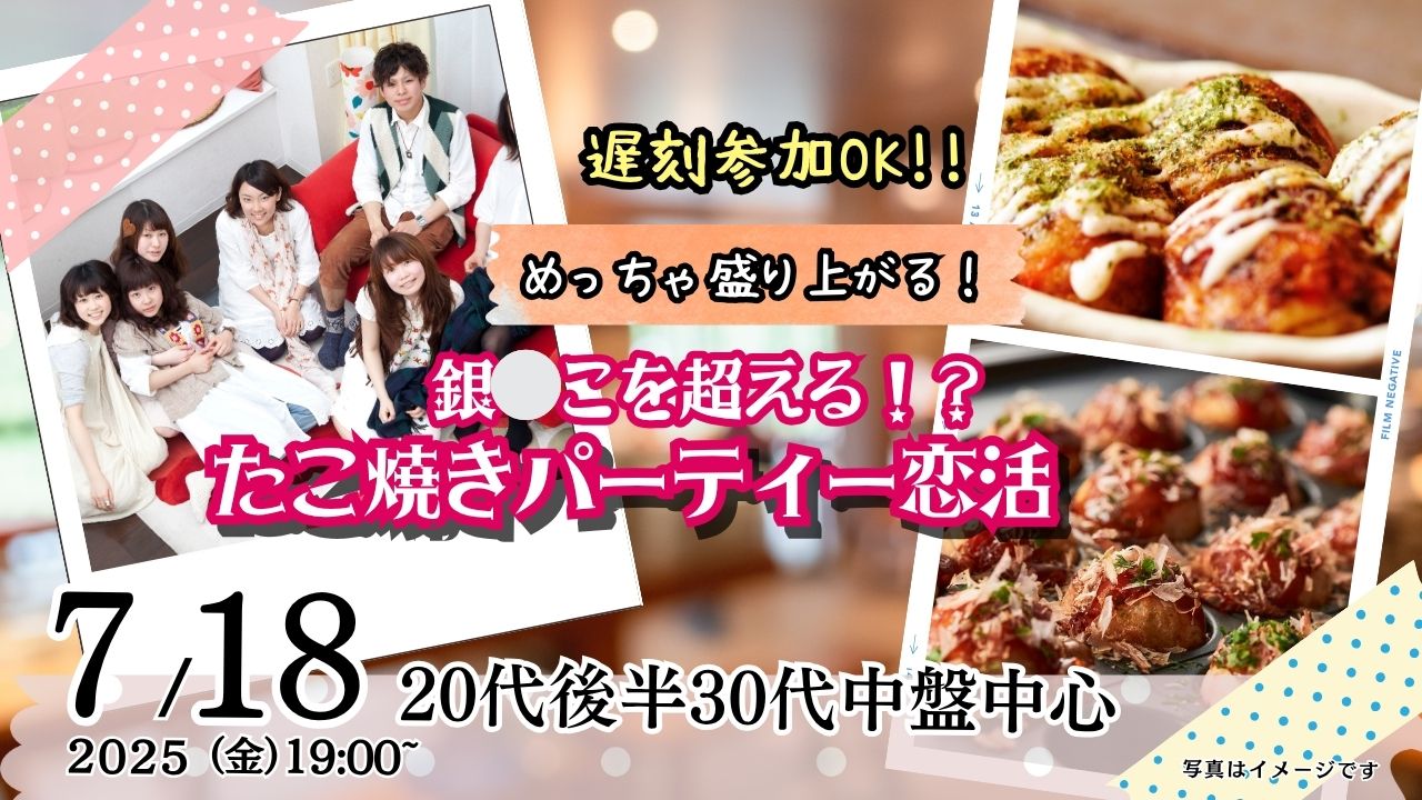 7月18日(金)19時～【29～43歳】銀○こを超える？20代後半30代中盤中心！盛り上がるたこ焼きパーティ恋活！