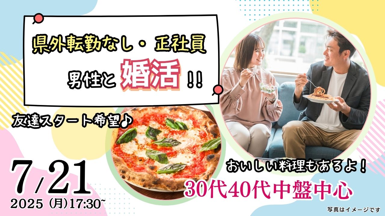 7月21日(月)17時30分～【男性34～45歳、女性32～46歳】30代40代中盤中心！県外転勤ナシ&正社員(安定収入職も)男性to婚活