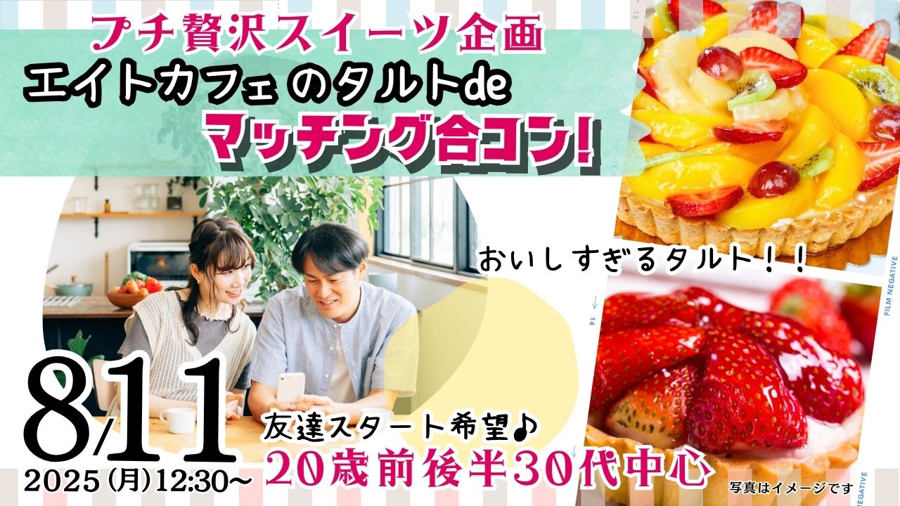 8月11日(月)12時30分~プチ贅沢スイーツ企画!【28~40歳】30歳前後30代中心!友達スタート希望!エイトカフェのタルトdeマッチング合コン!