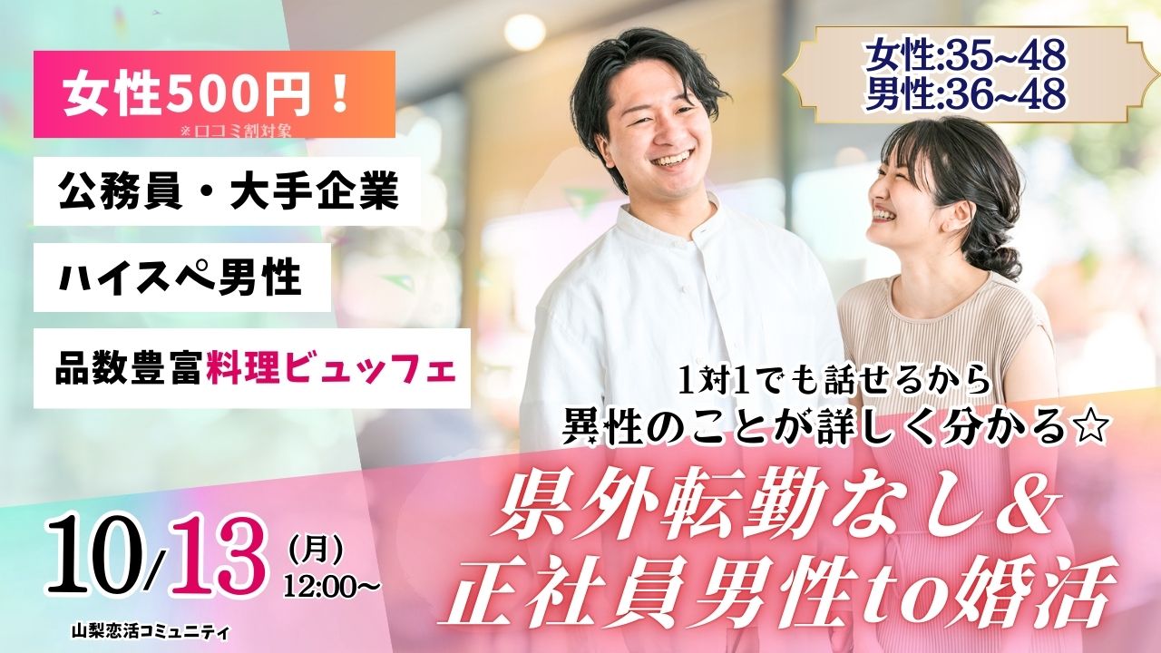 【終了】甲府エリア【男性36~48歳、女性35~48歳】30代40代中盤中心!県外転勤ナシ&正社員(安定収入職も)男性to婚活|2025年10月13日(月)12時~開催