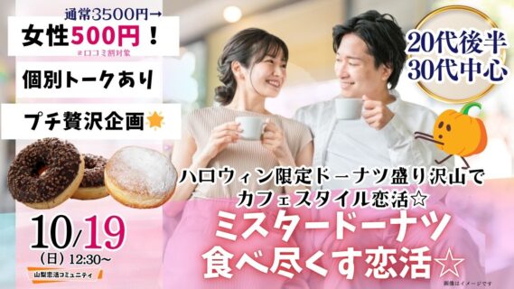 【終了】甲府エリア｜プチ贅沢企画！20代後半30代中心！ハロウィン限定のミスタードーナッツを食べ尽くす恋活｜2025年10月19日（日）12時30分～開催