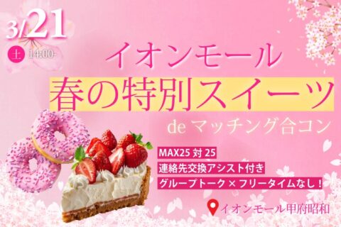 MAX25対25！【男性23～32歳、女性22～32歳】1対1トーク限定！イオンモール春の特別スイーツdeマッチング合コン｜3月21日(土)13:30～