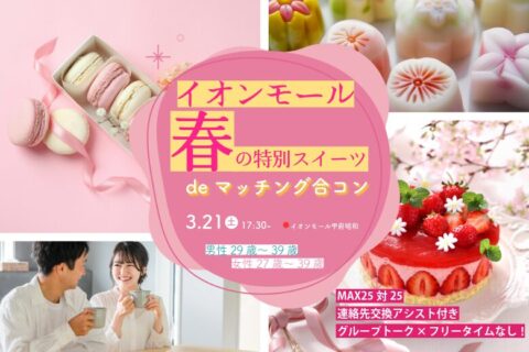 MAX25対25！【男性29～39歳、女性27～39歳】1対1トーク限定！イオンモール春の特別スイーツdeマッチング合コン｜3月21日(土)17:00～
